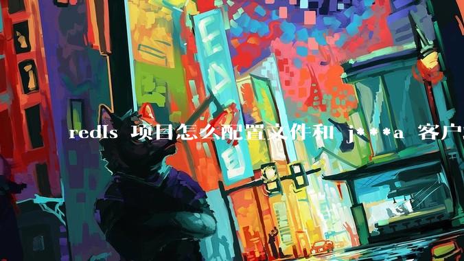 redis 项目怎么配置文件和 j***a 客户端连接？